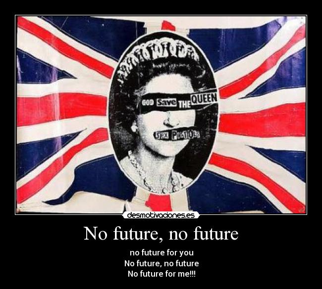 No future, no future - no future for you
No future, no future
No future for me!!!