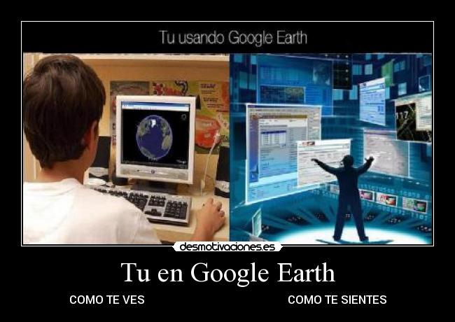 Tu en Google Earth - COMO TE VES COMO TE SIENTES