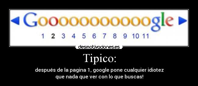 Tipico: - después de la pagina 1, google pone cualquier idiotez
que nada que ver con lo que buscas!