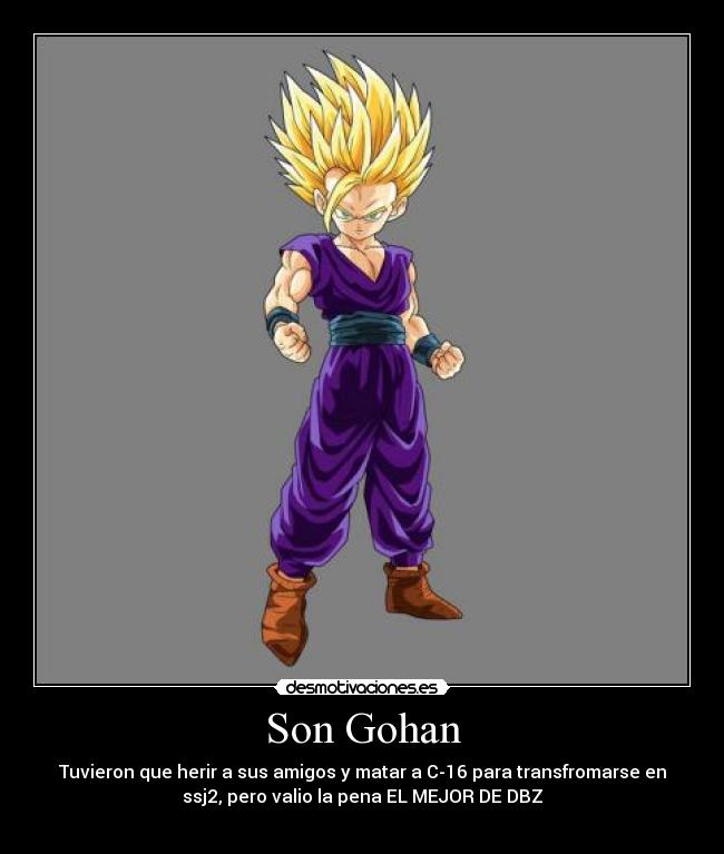 Son Gohan - Tuvieron que herir a sus amigos y matar a C-16 para transfromarse en
ssj2, pero valio la pena EL MEJOR DE DBZ