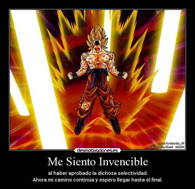 Me Siento Invencible - al haber aprobado la dichosa selectividad.
Ahora mi camino continúa y espero llegar hasta el final.