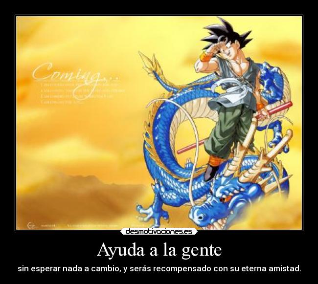 Ayuda a la gente - sin esperar nada a cambio, y serás recompensado con su eterna amistad.