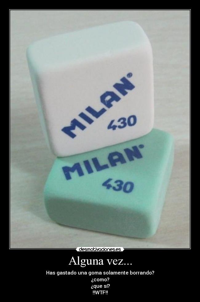 Alguna vez... - Has gastado una goma solamente borrando?
¿como?
¿que sí?
!!WTF!!