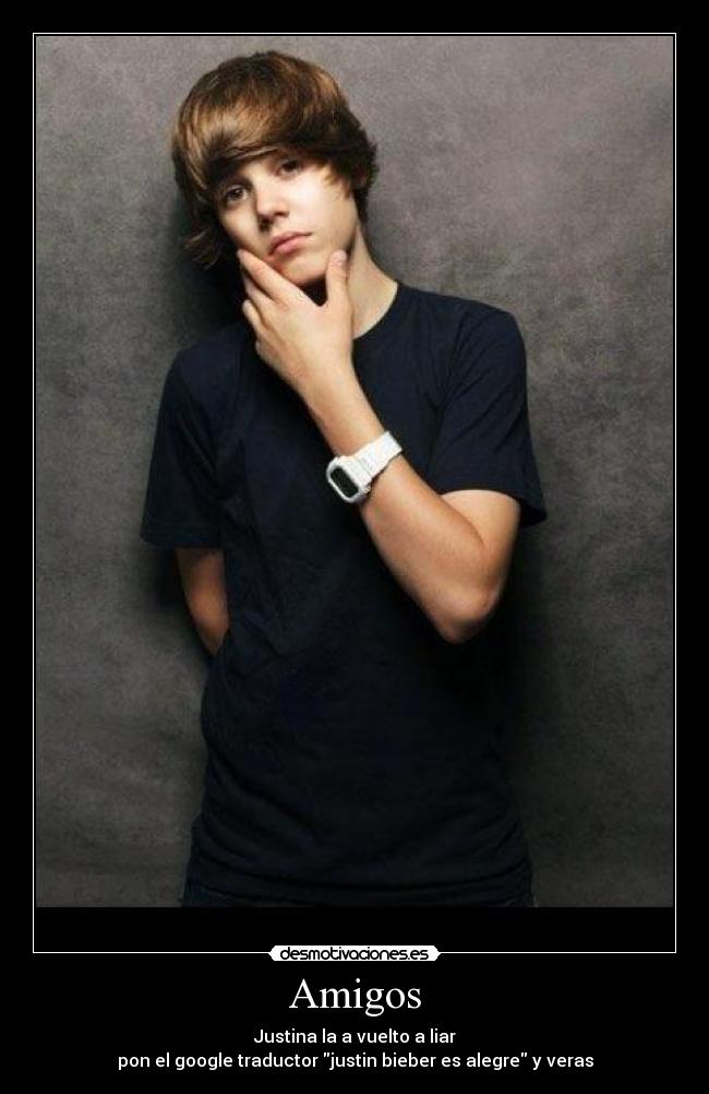 Amigos - Justina la a vuelto a liar
pon el google traductor justin bieber es alegre y veras