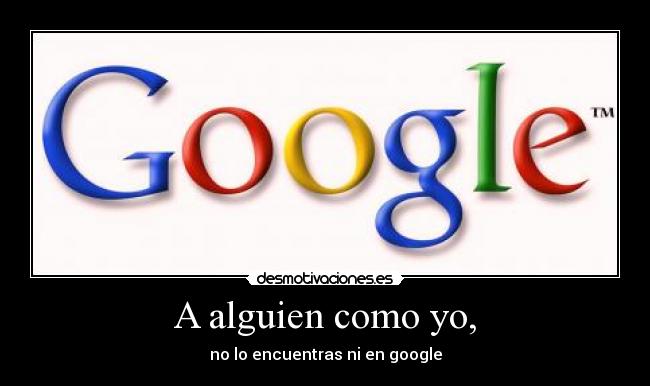 A alguien como yo, - no lo encuentras ni en google