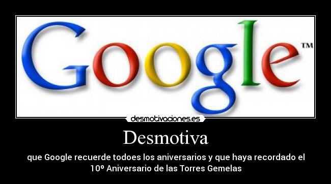 Desmotiva - que Google recuerde todoes los aniversarios y que haya recordado el
10º Aniversario de las Torres Gemelas