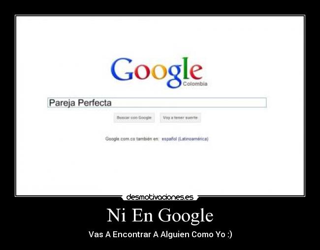 Ni En Google - Vas A Encontrar A Alguien Como Yo :)