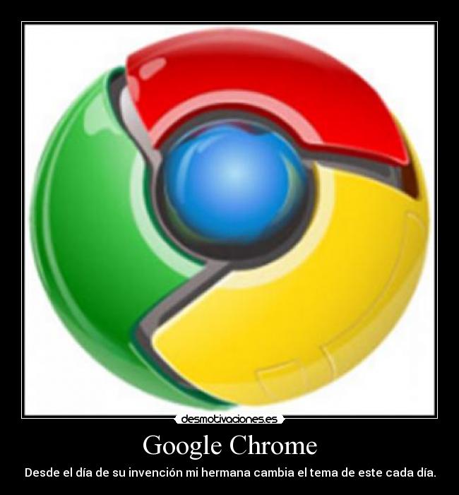 Google Chrome - Desde el día de su invención mi hermana cambia el tema de este cada día.