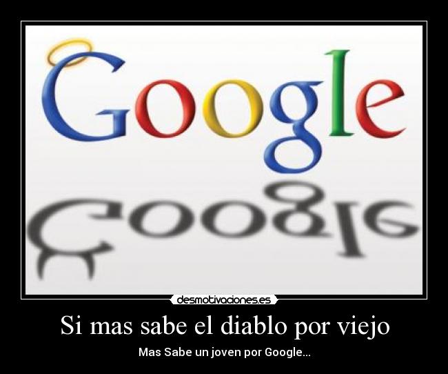 Si mas sabe el diablo por viejo - Mas Sabe un joven por Google...