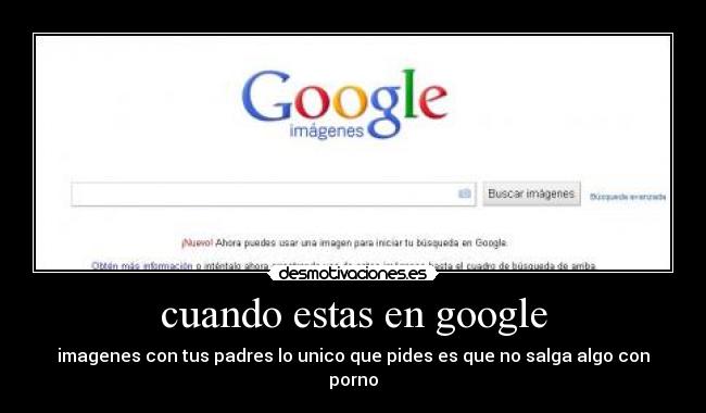 cuando estas en google - imagenes con tus padres lo unico que pides es que no salga algo con porno
