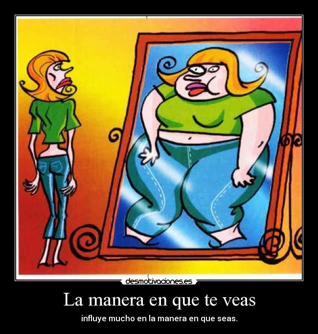 La manera en que te veas - influye mucho en la manera en que seas.