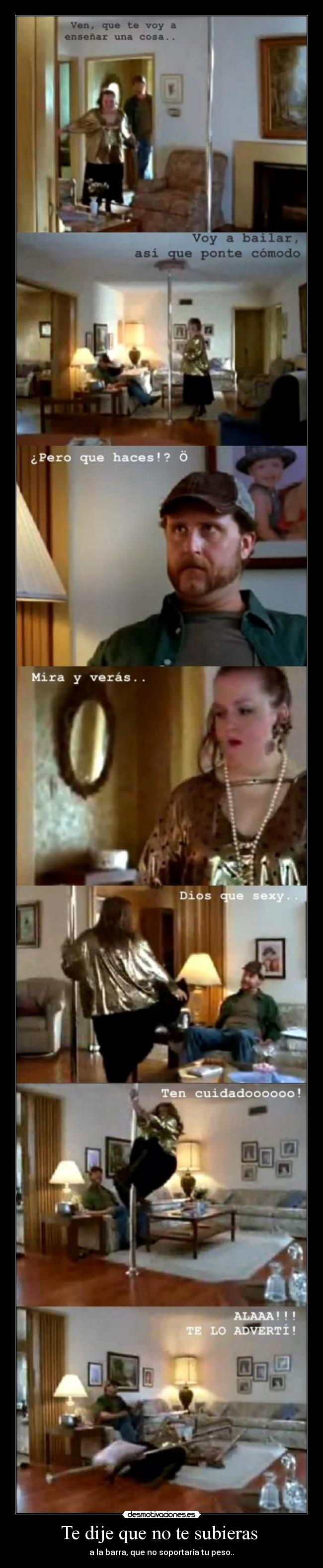 Te dije que no te subieras - a la barra, que no soportaría tu peso..