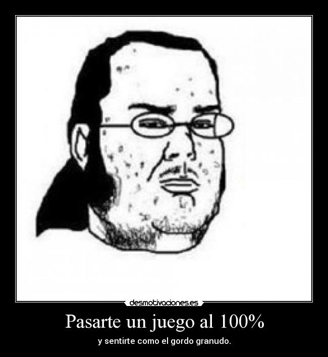 Pasarte un juego al 100% - y sentirte como el gordo granudo.