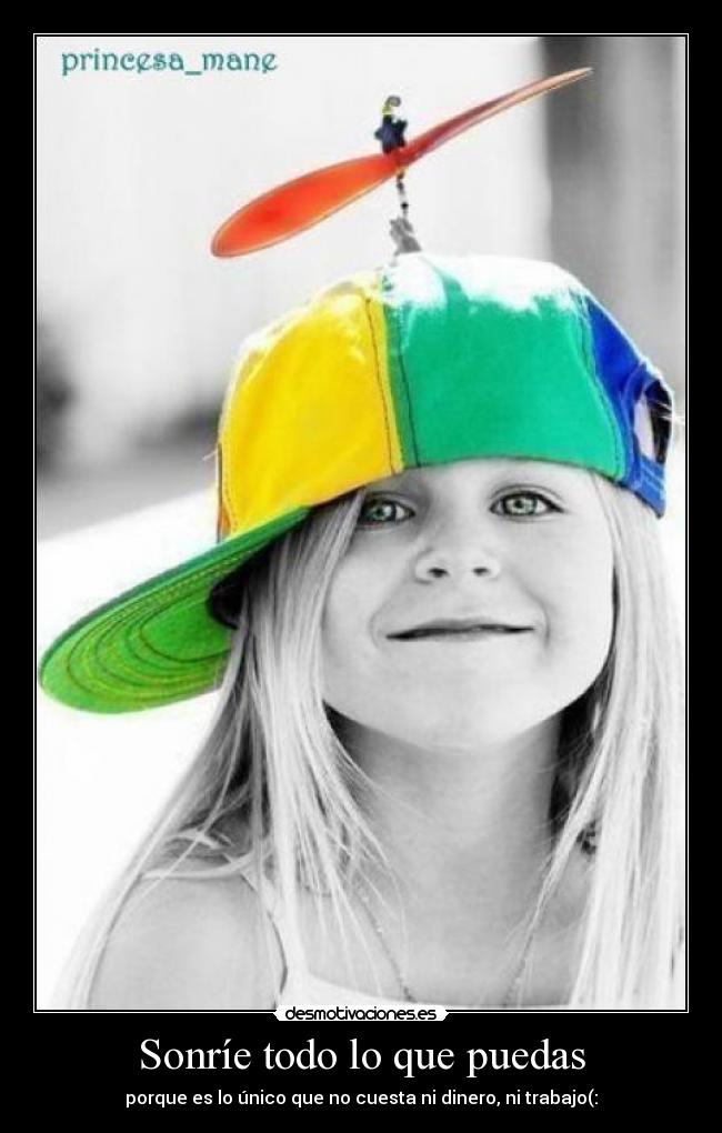 Sonríe todo lo que puedas - porque es lo único que no cuesta ni dinero, ni trabajo(: