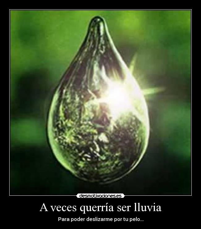A veces querría ser lluvia - Para poder deslizarme por tu pelo...