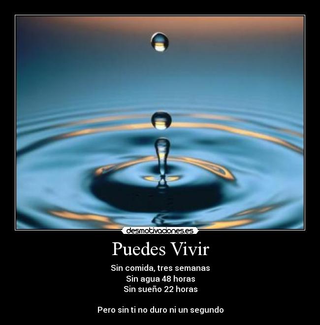 Puedes Vivir - Sin comida, tres semanas
Sin agua 48 horas
Sin sueño 22 horas

Pero sin ti no duro ni un segundo
