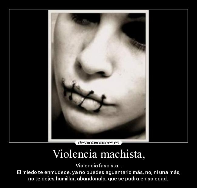 Violencia machista, - Violencia fascista...
El miedo te enmudece, ya no puedes aguantarlo más, no, ni una más,
no te dejes humillar, abandónalo, que se pudra en soledad. 
