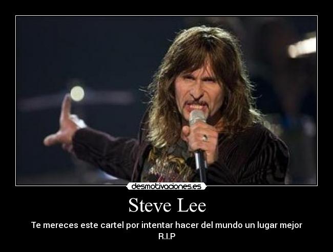 Steve Lee - Te mereces este cartel por intentar hacer del mundo un lugar mejor
R.I.P