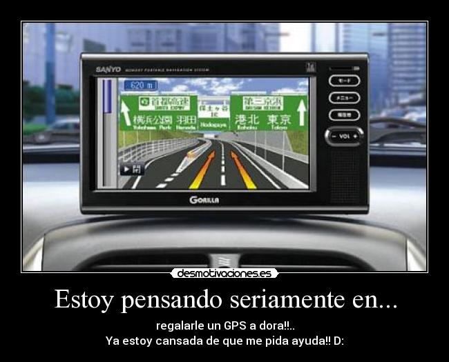 Estoy pensando seriamente en... - regalarle un GPS a dora!!..
Ya estoy cansada de que me pida ayuda!! D: