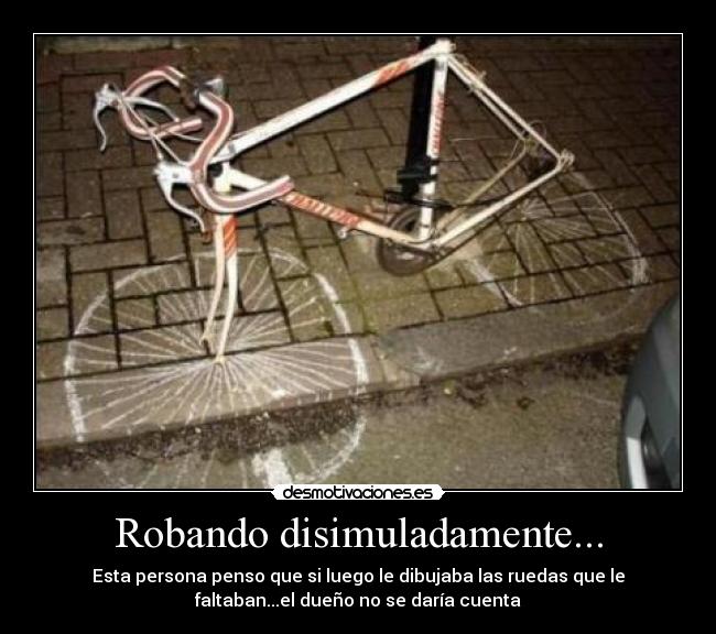 Robando disimuladamente... - Esta persona penso que si luego le dibujaba las ruedas que le
faltaban...el dueño no se daría cuenta