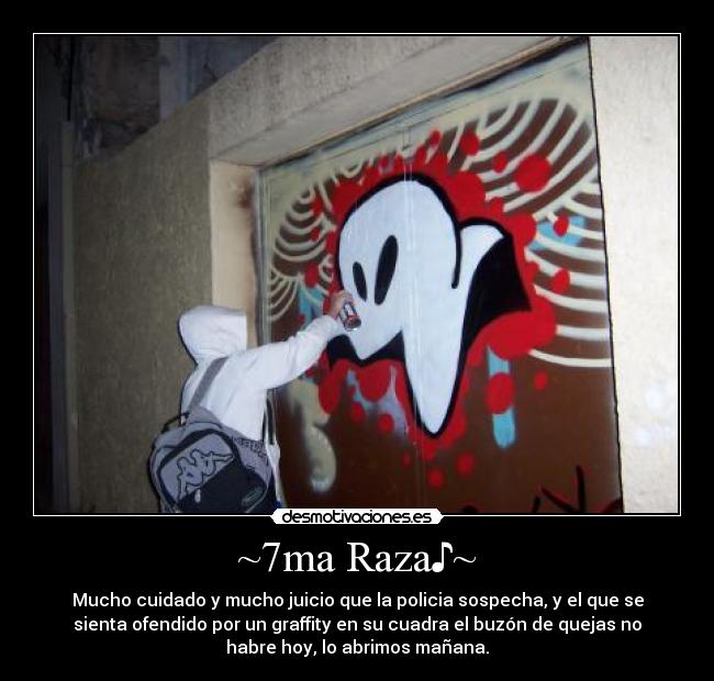 ~7ma Raza♪~ - Mucho cuidado y mucho juicio que la policia sospecha, y el que se
sienta ofendido por un graffity en su cuadra el buzón de quejas no
habre hoy, lo abrimos mañana.