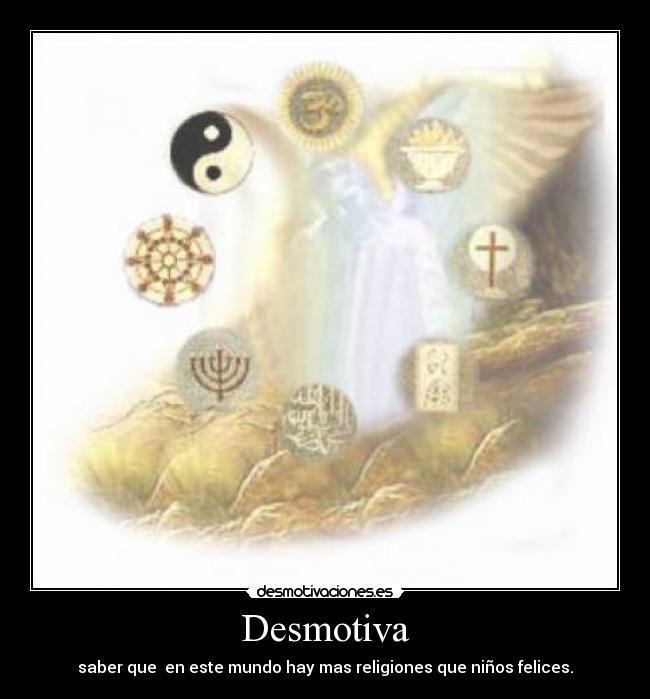 Desmotiva - saber que en este mundo hay mas religiones que niños felices.