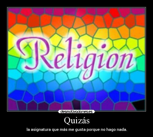 Quizás - la asignatura que más me gusta porque no hago nada.