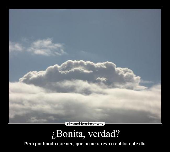 ¿Bonita, verdad? - Pero por bonita que sea, que no se atreva a nublar este día.