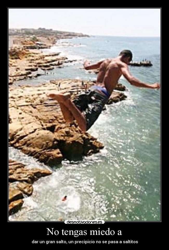 No tengas miedo a - dar un gran salto, un precipicio no se pasa a saltitos
