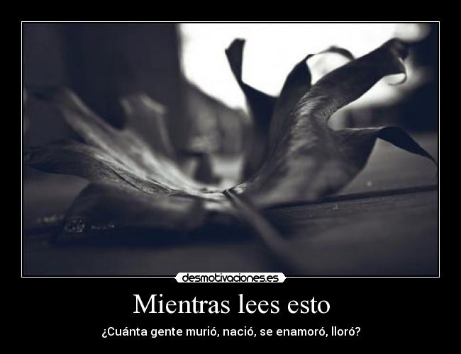 Mientras lees esto - ¿Cuánta gente murió, nació, se enamoró, lloró?