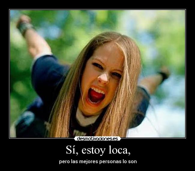 Sí, estoy loca, - pero las mejores personas lo son