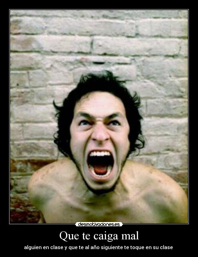 Que te caiga mal - alguien en clase y que te al año siguiente te toque en su clase