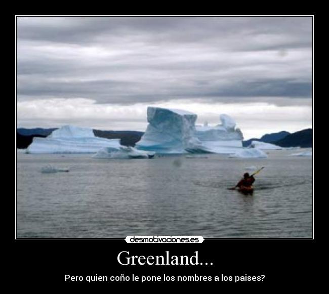 Greenland... - Pero quien coño le pone los nombres a los paises?