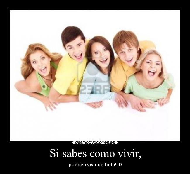 Si sabes como vivir, -