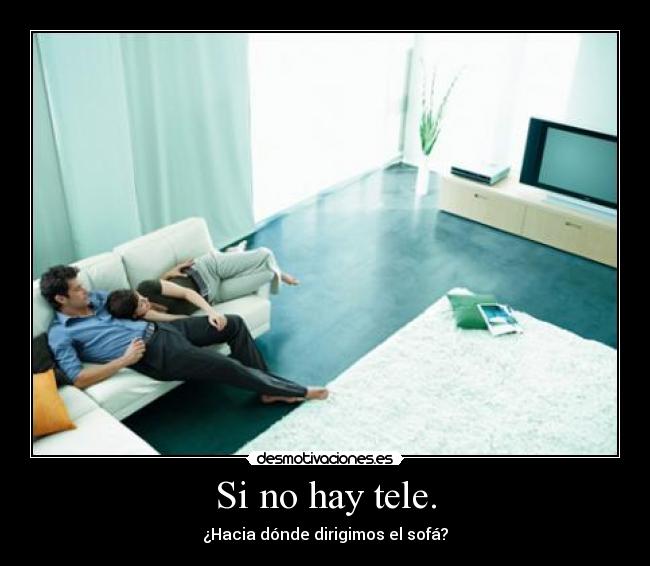 Si no hay tele. -