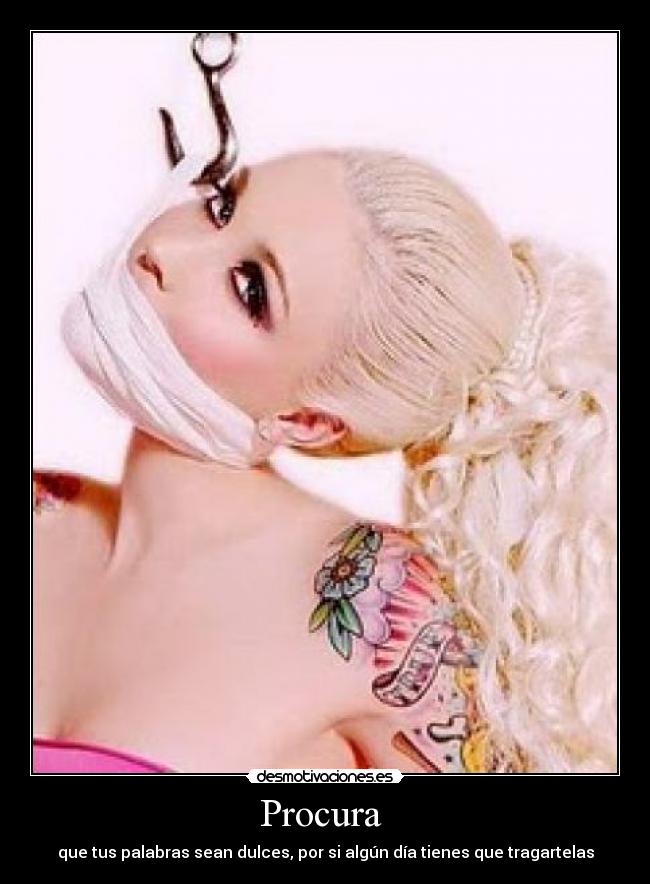 Procura  - que tus palabras sean dulces, por si algún día tienes que tragartelas