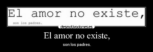 El amor no existe, - son los padres.