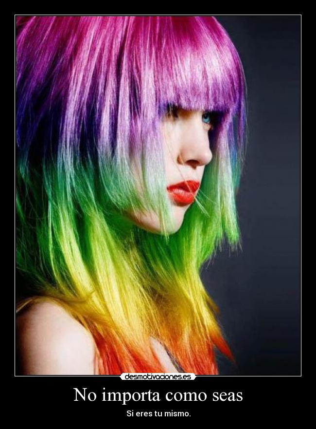 No importa como seas - Si eres tu mismo.