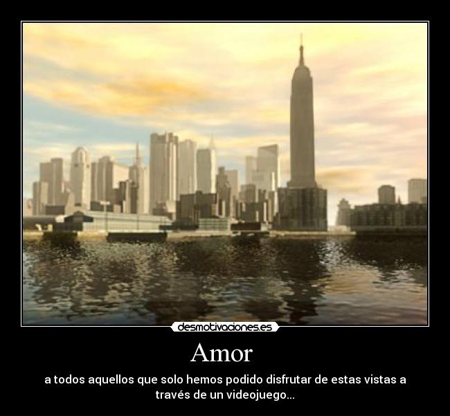 Amor - a todos aquellos que solo hemos podido disfrutar de estas vistas a
través de un videojuego...