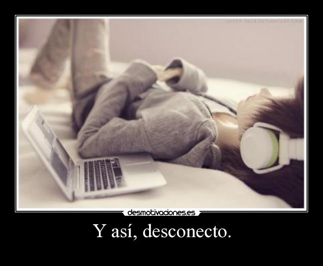 Y así, desconecto. - 