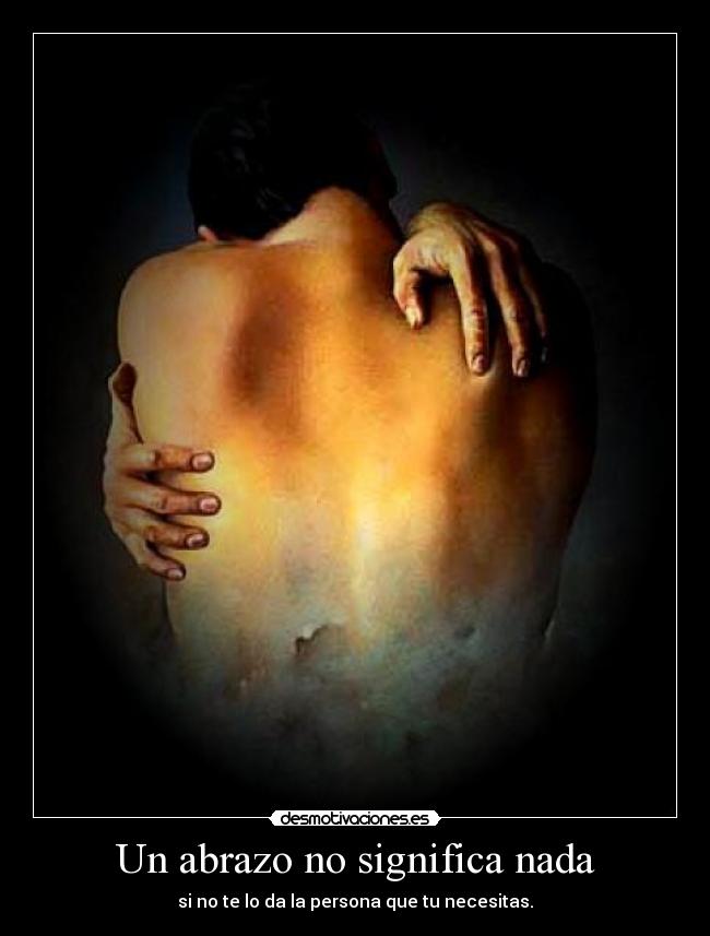 Un abrazo no significa nada - si no te lo da la persona que tu necesitas.