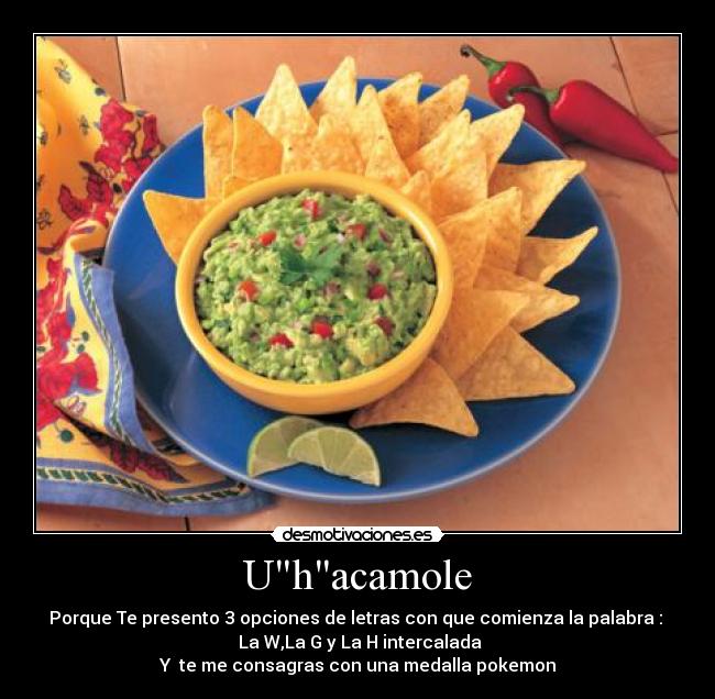 Uhacamole - Porque Te presento 3 opciones de letras con que comienza la palabra : 
 La W,La G y La H intercalada
Y  te me consagras con una medalla pokemon