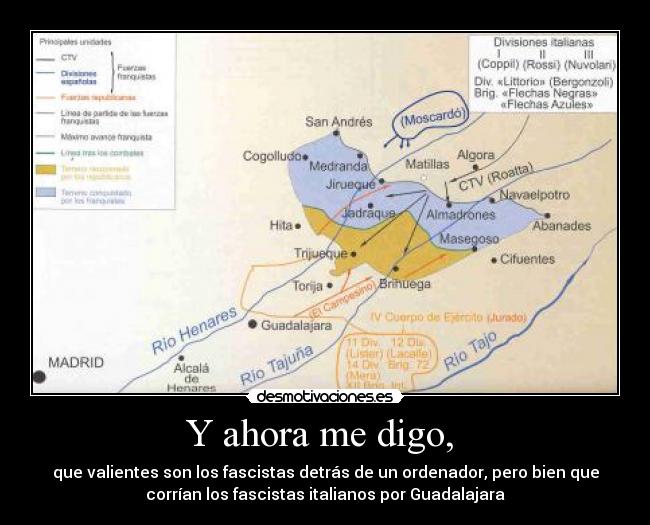Y ahora me digo,  - que valientes son los fascistas detrás de un ordenador, pero bien que
corrían los fascistas italianos por Guadalajara