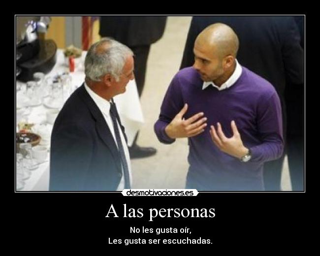 A las personas - No les gusta oír,
Les gusta ser escuchadas.