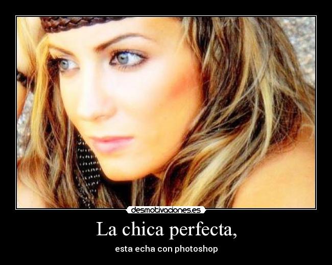 La chica perfecta, - esta echa con photoshop