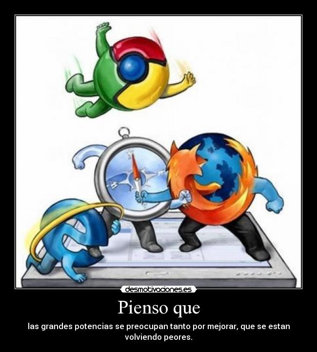 Pienso que - las grandes potencias se preocupan tanto por mejorar, que se estan volviendo peores.