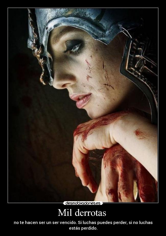Mil derrotas - no te hacen ser un ser vencido. Si luchas puedes perder, si no luchas estás perdido.