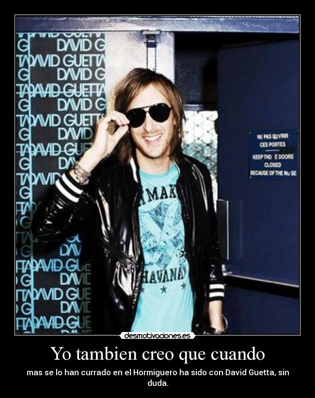Yo tambien creo que cuando - mas se lo han currado en el Hormiguero ha sido con David Guetta, sin duda.