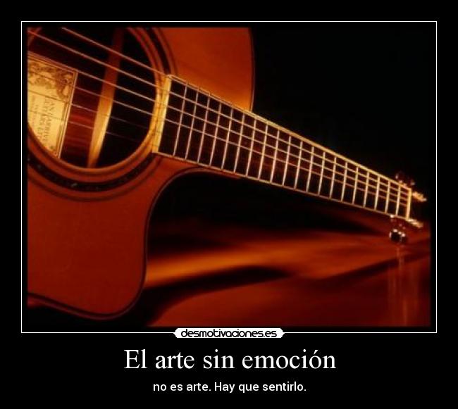 El arte sin emoción - no es arte. Hay que sentirlo.