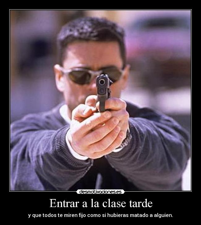 Entrar a la clase tarde - y que todos te miren fijo como si hubieras matado a alguien.